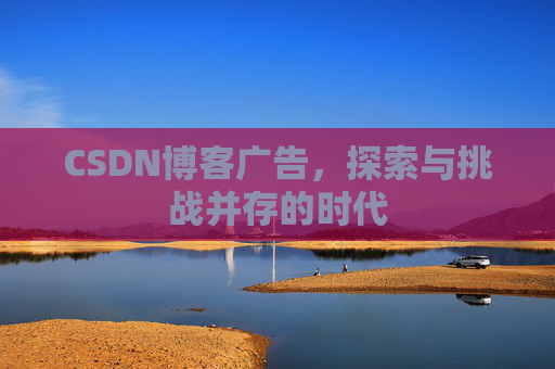 CSDN博客广告，探索与挑战并存的时代