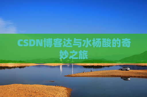 CSDN博客达与水杨酸的奇妙之旅