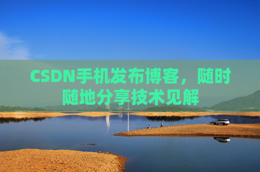 CSDN手机发布博客,随时随地分享技术见解 CSDN手机发布博客,随时随地分享技术见解